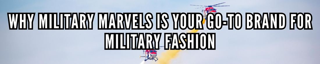 Why Military Marvels is Your Go-To Brand for Military Fashion