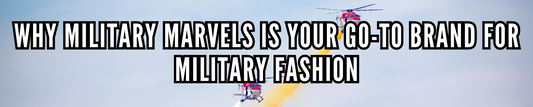 Why Military Marvels is Your Go-To Brand for Military Fashion
