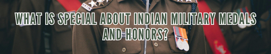 What is Special About Indian Military Medals and Honors?