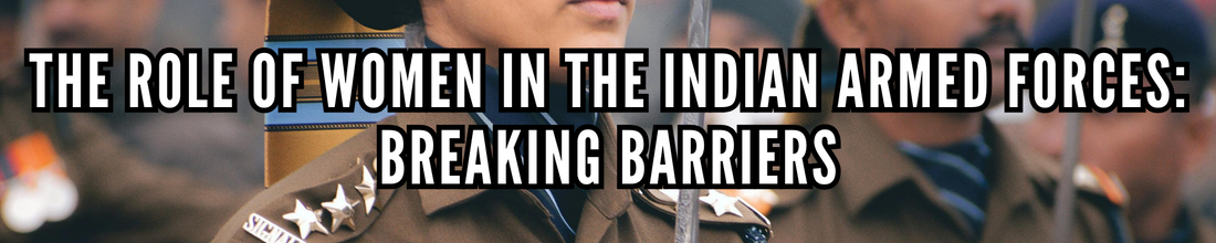 The Role of Women in the Indian Armed Forces: Breaking Barriers